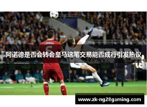 阿诺德是否会转会皇马这笔交易能否成行引发热议