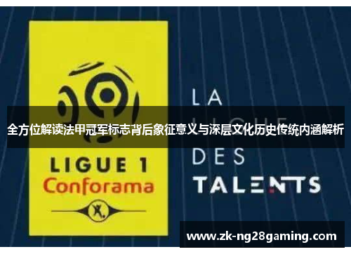 全方位解读法甲冠军标志背后象征意义与深层文化历史传统内涵解析
