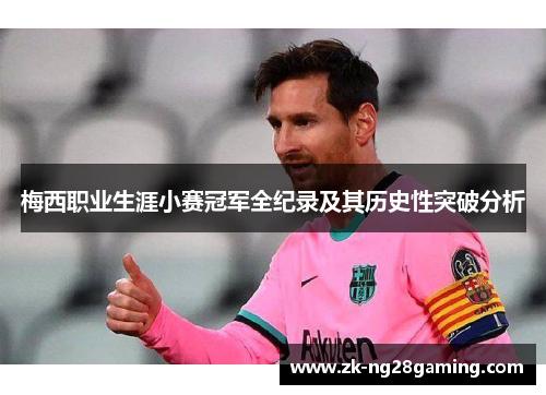 梅西职业生涯小赛冠军全纪录及其历史性突破分析