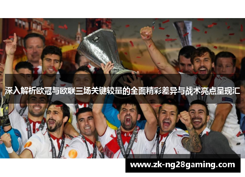 深入解析欧冠与欧联三场关键较量的全面精彩差异与战术亮点呈现汇