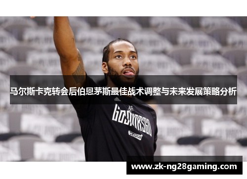 马尔斯卡克转会后伯恩茅斯最佳战术调整与未来发展策略分析