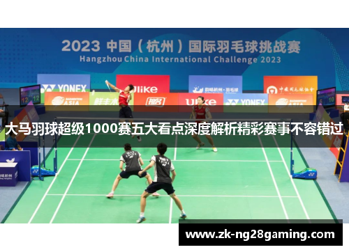 大马羽球超级1000赛五大看点深度解析精彩赛事不容错过