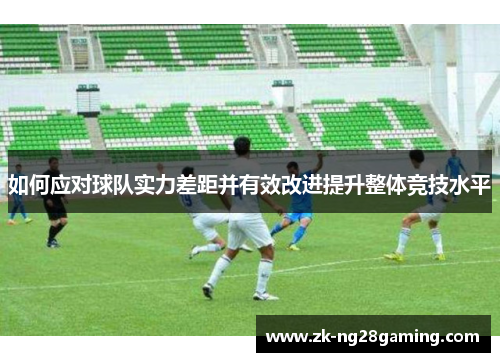 如何应对球队实力差距并有效改进提升整体竞技水平
