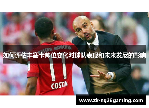 如何评估丰塞卡帅位变化对球队表现和未来发展的影响