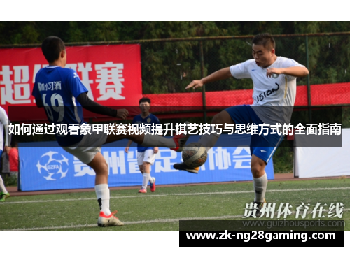 如何通过观看象甲联赛视频提升棋艺技巧与思维方式的全面指南