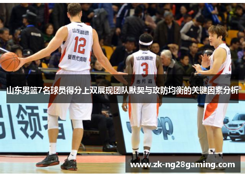 山东男篮7名球员得分上双展现团队默契与攻防均衡的关键因素分析