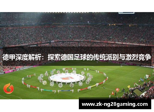 德甲深度解析：探索德国足球的传统派别与激烈竞争