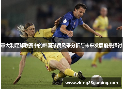 意大利足球联赛中的韩国球员风采分析与未来发展前景探讨