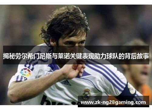 揭秘劳尔希门尼斯与莱诺关键表现助力球队的背后故事