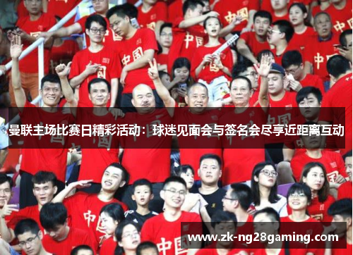 曼联主场比赛日精彩活动：球迷见面会与签名会尽享近距离互动