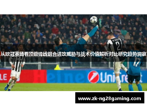 从欧冠赛场看顶级锋线组合进攻威胁与战术价值解析对比研究趋势洞察