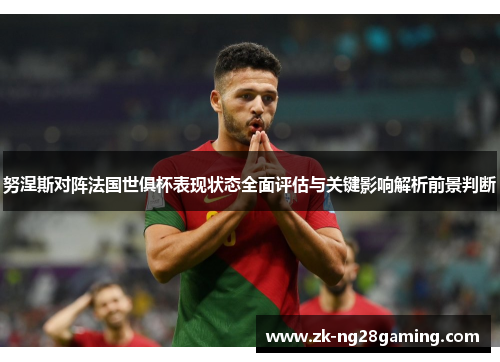 努涅斯对阵法国世俱杯表现状态全面评估与关键影响解析前景判断