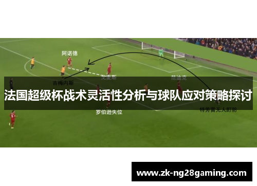 法国超级杯战术灵活性分析与球队应对策略探讨