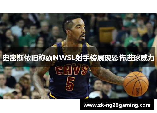 史密斯依旧称霸NWSL射手榜展现恐怖进球威力