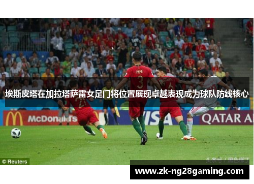 埃斯皮塔在加拉塔萨雷女足门将位置展现卓越表现成为球队防线核心
