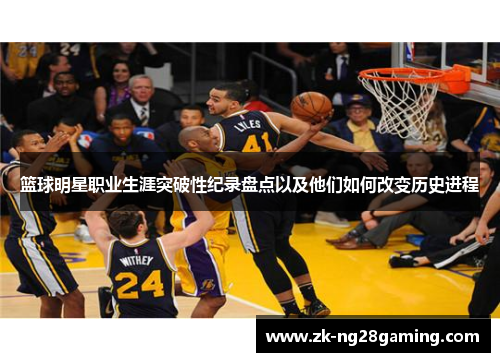 篮球明星职业生涯突破性纪录盘点以及他们如何改变历史进程